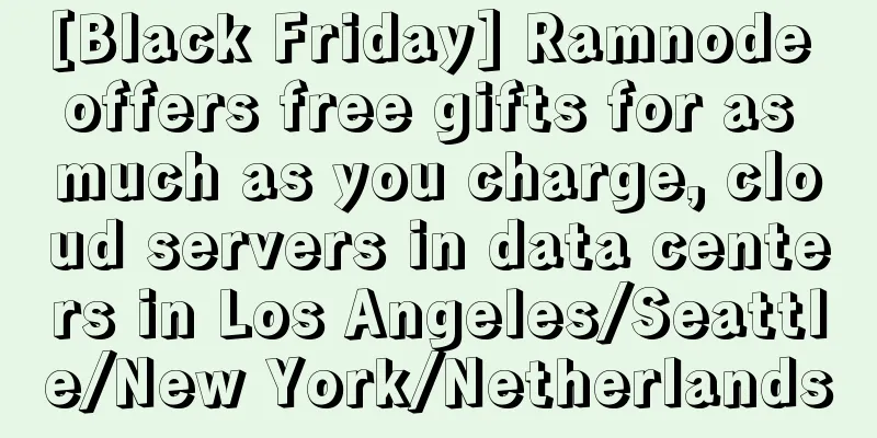 [Black Friday] Ramnode offers free gifts for as much as you charge, cloud servers in data centers in Los Angeles/Seattle/New York/Netherlands