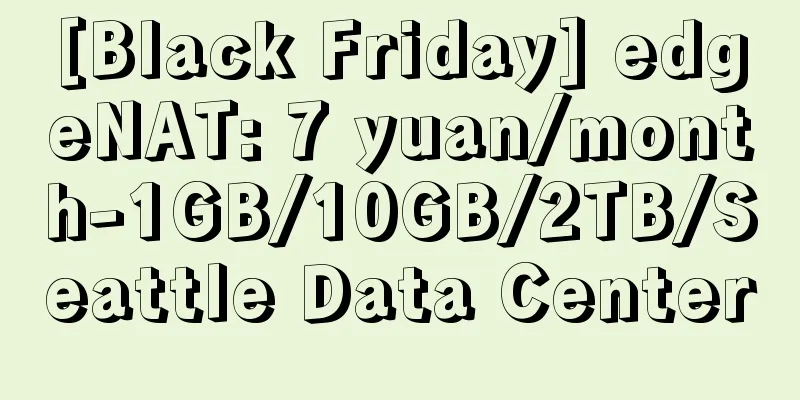 [Black Friday] edgeNAT: 7 yuan/month-1GB/10GB/2TB/Seattle Data Center