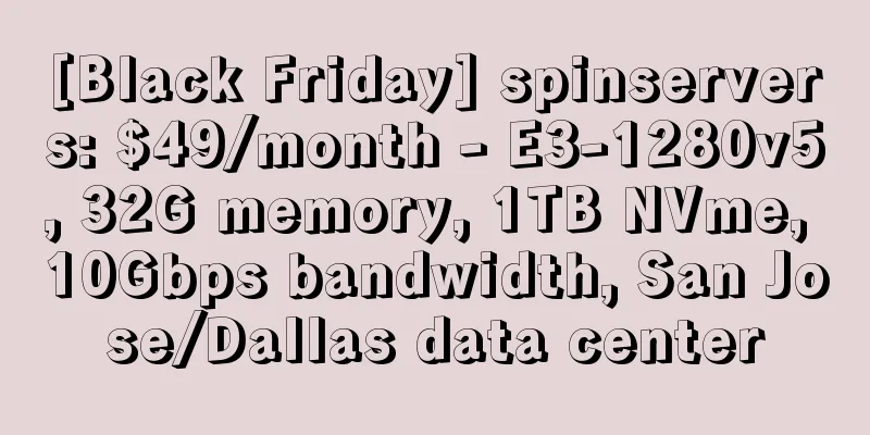 [Black Friday] spinservers: $49/month - E3-1280v5, 32G memory, 1TB NVme, 10Gbps bandwidth, San Jose/Dallas data center