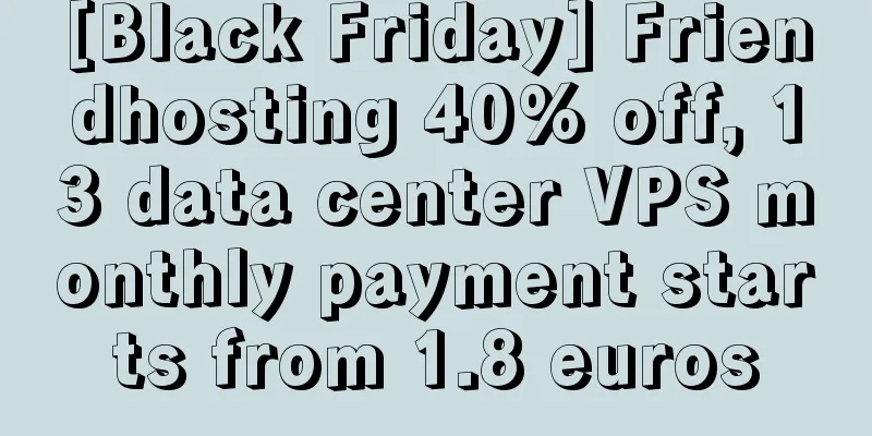 [Black Friday] Friendhosting 40% off, 13 data center VPS monthly payment starts from 1.8 euros