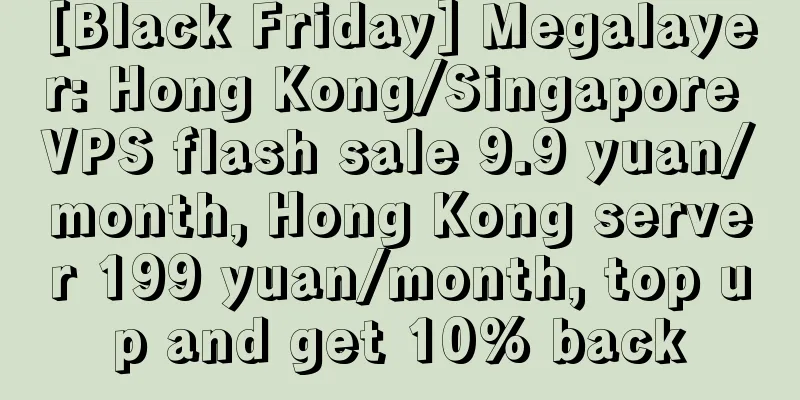 [Black Friday] Megalayer: Hong Kong/Singapore VPS flash sale 9.9 yuan/month, Hong Kong server 199 yuan/month, top up and get 10% back