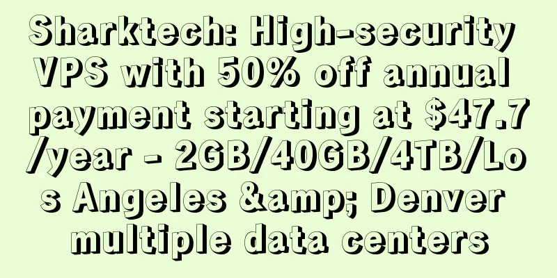 Sharktech: High-security VPS with 50% off annual payment starting at $47.7/year - 2GB/40GB/4TB/Los Angeles & Denver multiple data centers