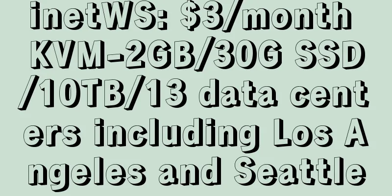inetWS: $3/month KVM-2GB/30G SSD/10TB/13 data centers including Los Angeles and Seattle