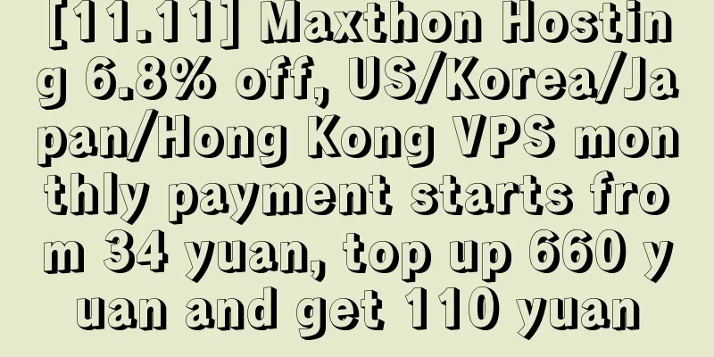 [11.11] Maxthon Hosting 6.8% off, US/Korea/Japan/Hong Kong VPS monthly payment starts from 34 yuan, top up 660 yuan and get 110 yuan