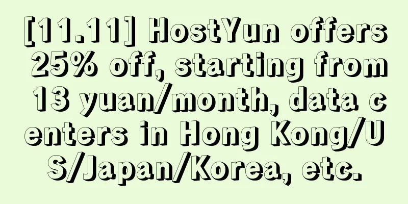 [11.11] HostYun offers 25% off, starting from 13 yuan/month, data centers in Hong Kong/US/Japan/Korea, etc.