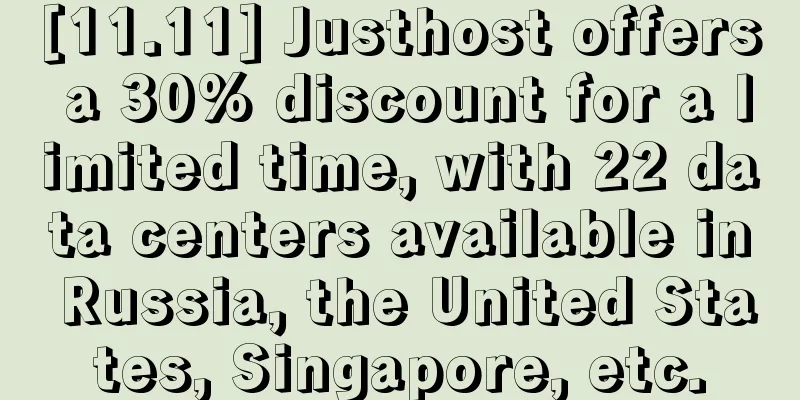 [11.11] Justhost offers a 30% discount for a limited time, with 22 data centers available in Russia, the United States, Singapore, etc.