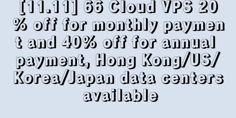 [11.11] 66 Cloud VPS 20% off for monthly payment and 40% off for annual payment, Hong Kong/US/Korea/Japan data centers available