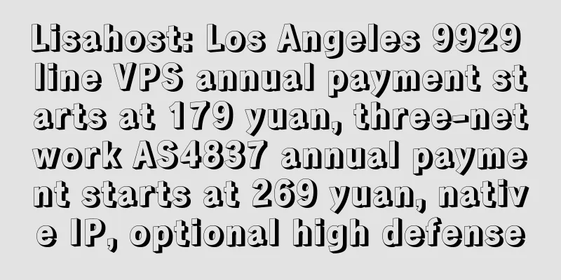 Lisahost: Los Angeles 9929 line VPS annual payment starts at 179 yuan, three-network AS4837 annual payment starts at 269 yuan, native IP, optional high defense