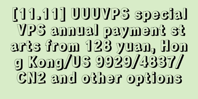 [11.11] UUUVPS special VPS annual payment starts from 128 yuan, Hong Kong/US 9929/4837/CN2 and other options