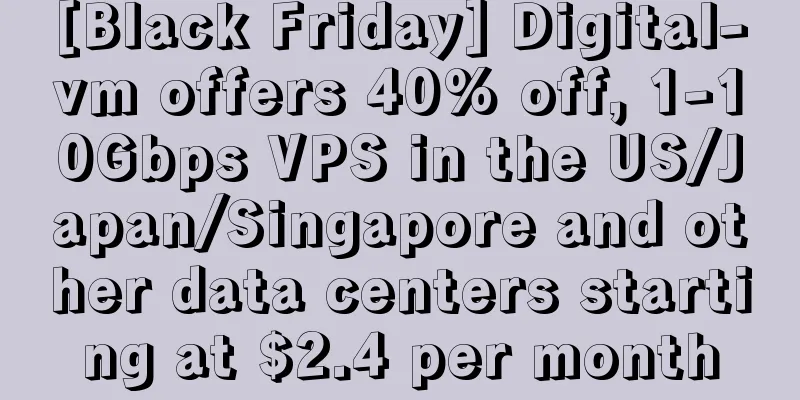 [Black Friday] Digital-vm offers 40% off, 1-10Gbps VPS in the US/Japan/Singapore and other data centers starting at $2.4 per month