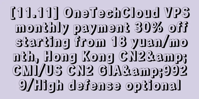 [11.11] OneTechCloud VPS monthly payment 30% off starting from 18 yuan/month, Hong Kong CN2&CMI/US CN2 GIA&9929/High defense optional