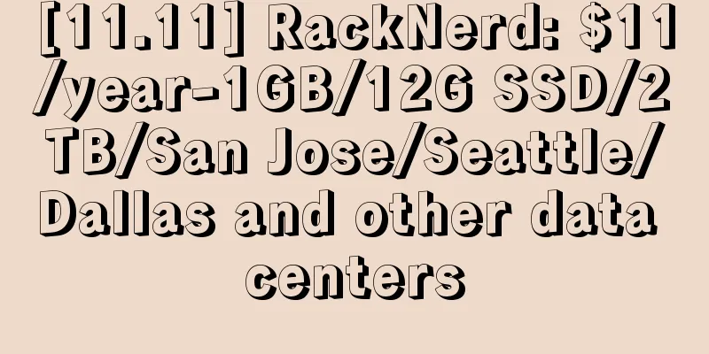 [11.11] RackNerd: $11/year-1GB/12G SSD/2TB/San Jose/Seattle/Dallas and other data centers