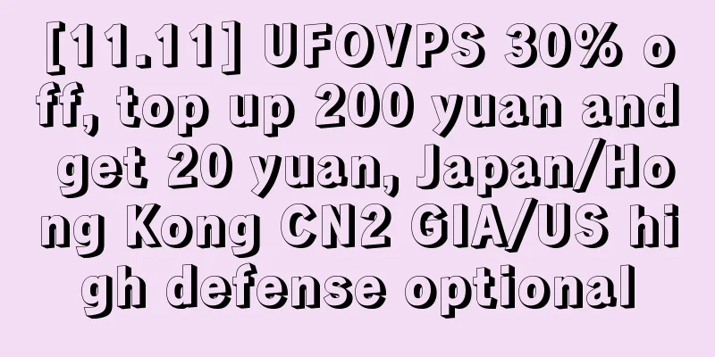 [11.11] UFOVPS 30% off, top up 200 yuan and get 20 yuan, Japan/Hong Kong CN2 GIA/US high defense optional