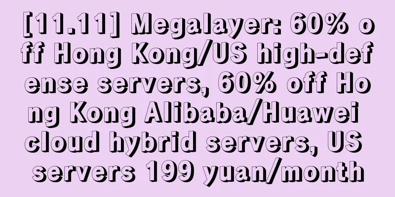 [11.11] Megalayer: 60% off Hong Kong/US high-defense servers, 60% off Hong Kong Alibaba/Huawei cloud hybrid servers, US servers 199 yuan/month