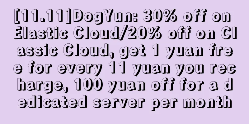 [11.11]DogYun: 30% off on Elastic Cloud/20% off on Classic Cloud, get 1 yuan free for every 11 yuan you recharge, 100 yuan off for a dedicated server per month