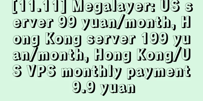[11.11] Megalayer: US server 99 yuan/month, Hong Kong server 199 yuan/month, Hong Kong/US VPS monthly payment 9.9 yuan