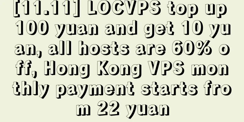 [11.11] LOCVPS top up 100 yuan and get 10 yuan, all hosts are 60% off, Hong Kong VPS monthly payment starts from 22 yuan
