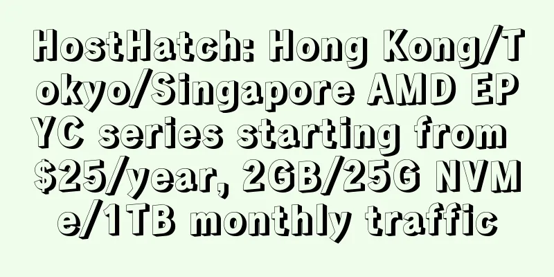 HostHatch: Hong Kong/Tokyo/Singapore AMD EPYC series starting from $25/year, 2GB/25G NVMe/1TB monthly traffic