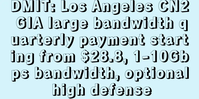 DMIT: Los Angeles CN2 GIA large bandwidth quarterly payment starting from $28.8, 1-10Gbps bandwidth, optional high defense