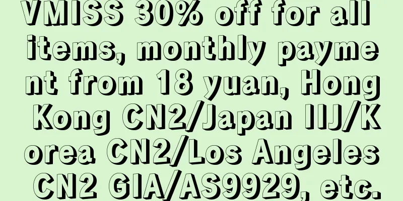 VMISS 30% off for all items, monthly payment from 18 yuan, Hong Kong CN2/Japan IIJ/Korea CN2/Los Angeles CN2 GIA/AS9929, etc.