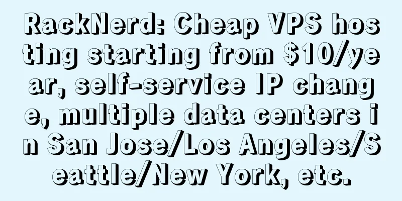 RackNerd: Cheap VPS hosting starting from $10/year, self-service IP change, multiple data centers in San Jose/Los Angeles/Seattle/New York, etc.