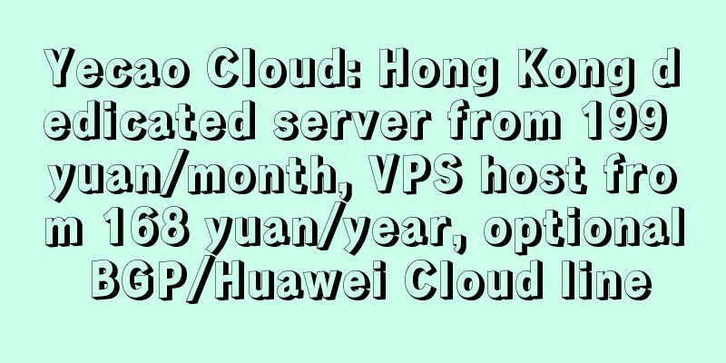 Yecao Cloud: Hong Kong dedicated server from 199 yuan/month, VPS host from 168 yuan/year, optional BGP/Huawei Cloud line
