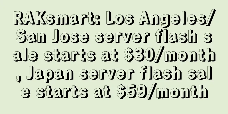 RAKsmart: Los Angeles/San Jose server flash sale starts at $30/month, Japan server flash sale starts at $59/month