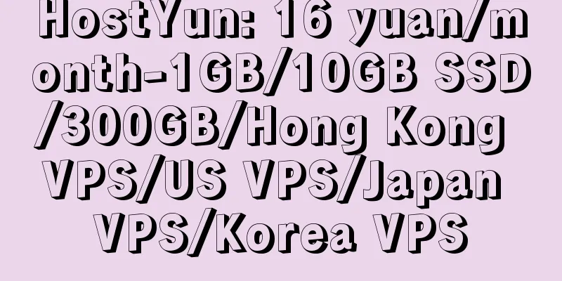 HostYun: 16 yuan/month-1GB/10GB SSD/300GB/Hong Kong VPS/US VPS/Japan VPS/Korea VPS