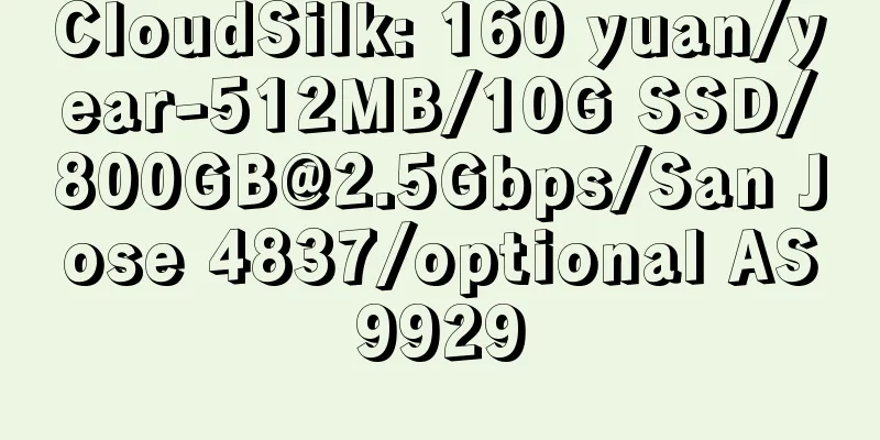CloudSilk: 160 yuan/year-512MB/10G SSD/800GB@2.5Gbps/San Jose 4837/optional AS9929