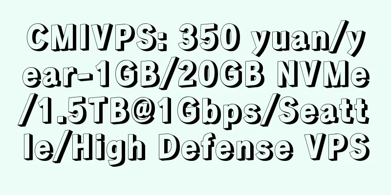 CMIVPS: 350 yuan/year-1GB/20GB NVMe/1.5TB@1Gbps/Seattle/High Defense VPS