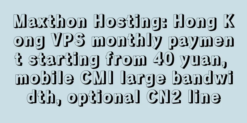 Maxthon Hosting: Hong Kong VPS monthly payment starting from 40 yuan, mobile CMI large bandwidth, optional CN2 line
