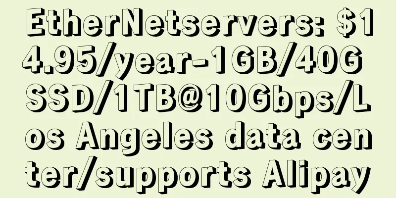EtherNetservers: $14.95/year-1GB/40G SSD/1TB@10Gbps/Los Angeles data center/supports Alipay