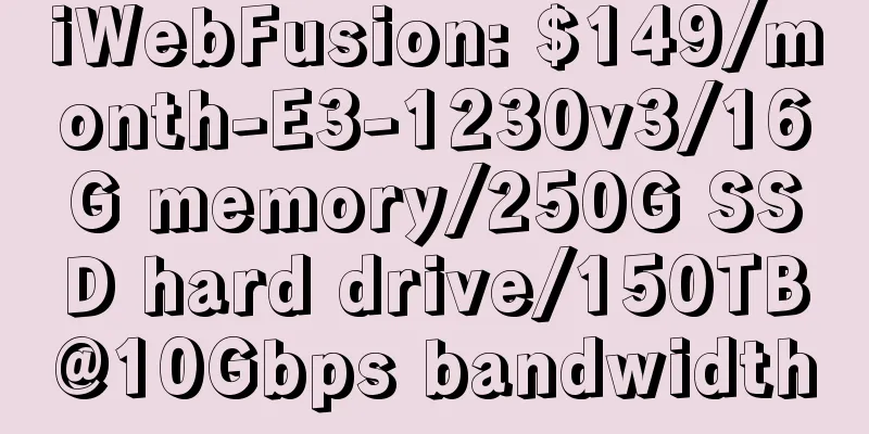 iWebFusion: $149/month-E3-1230v3/16G memory/250G SSD hard drive/150TB@10Gbps bandwidth
