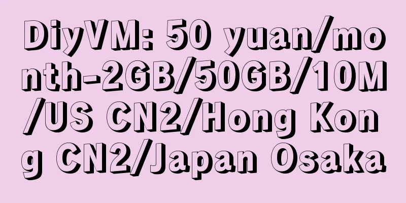 DiyVM: 50 yuan/month-2GB/50GB/10M/US CN2/Hong Kong CN2/Japan Osaka