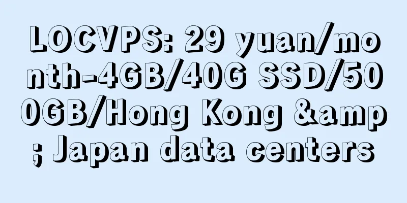 LOCVPS: 29 yuan/month-4GB/40G SSD/500GB/Hong Kong & Japan data centers