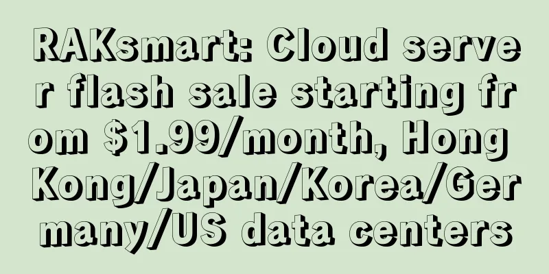 RAKsmart: Cloud server flash sale starting from $1.99/month, Hong Kong/Japan/Korea/Germany/US data centers