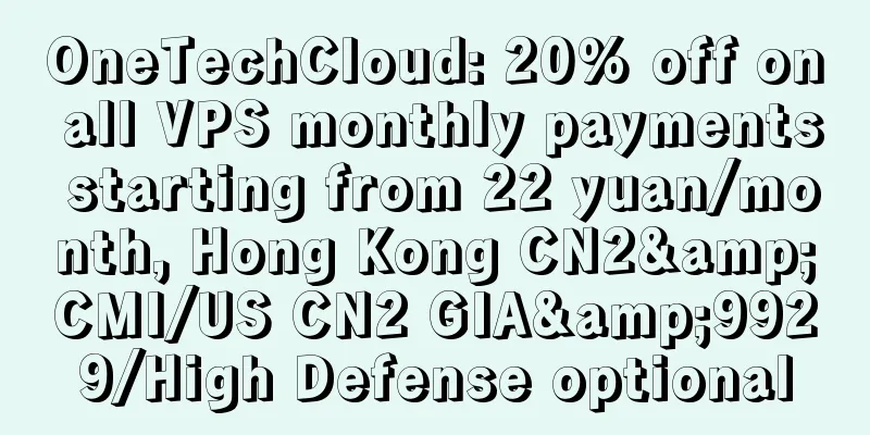 OneTechCloud: 20% off on all VPS monthly payments starting from 22 yuan/month, Hong Kong CN2&CMI/US CN2 GIA&9929/High Defense optional