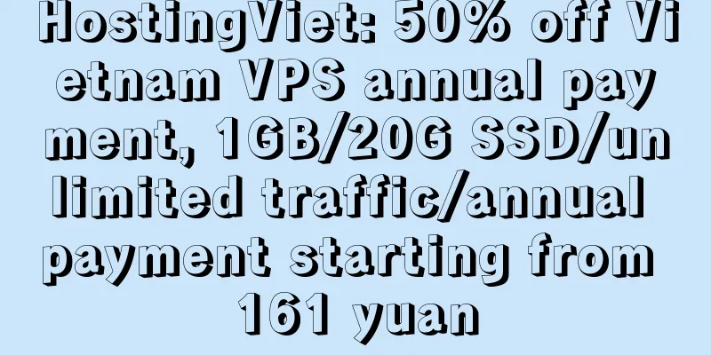 HostingViet: 50% off Vietnam VPS annual payment, 1GB/20G SSD/unlimited traffic/annual payment starting from 161 yuan
