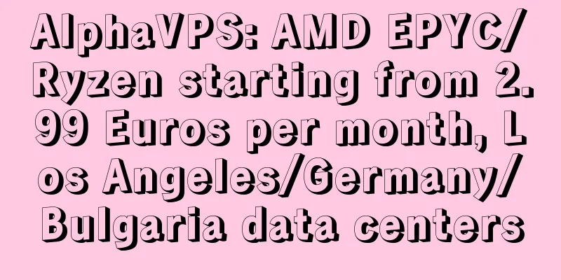 AlphaVPS: AMD EPYC/Ryzen starting from 2.99 Euros per month, Los Angeles/Germany/Bulgaria data centers