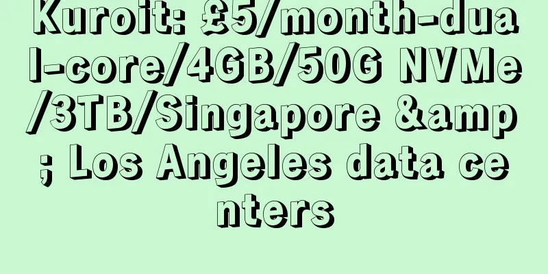 Kuroit: £5/month-dual-core/4GB/50G NVMe/3TB/Singapore & Los Angeles data centers