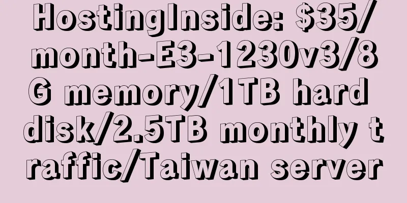 HostingInside: $35/month-E3-1230v3/8G memory/1TB hard disk/2.5TB monthly traffic/Taiwan server