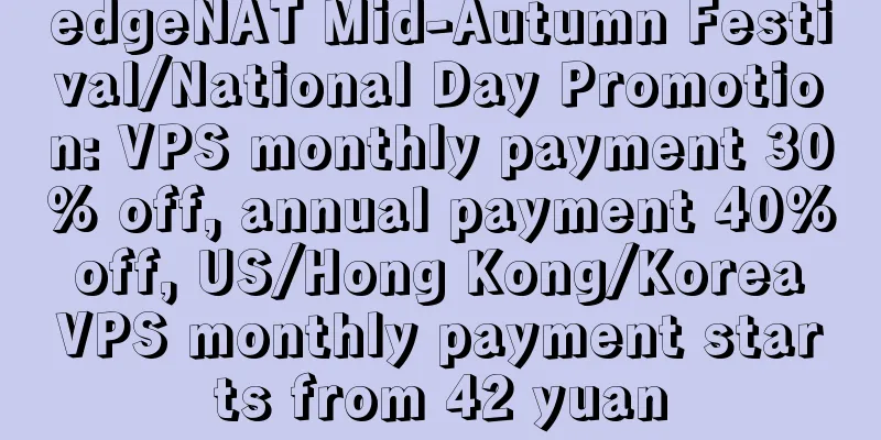 edgeNAT Mid-Autumn Festival/National Day Promotion: VPS monthly payment 30% off, annual payment 40% off, US/Hong Kong/Korea VPS monthly payment starts from 42 yuan