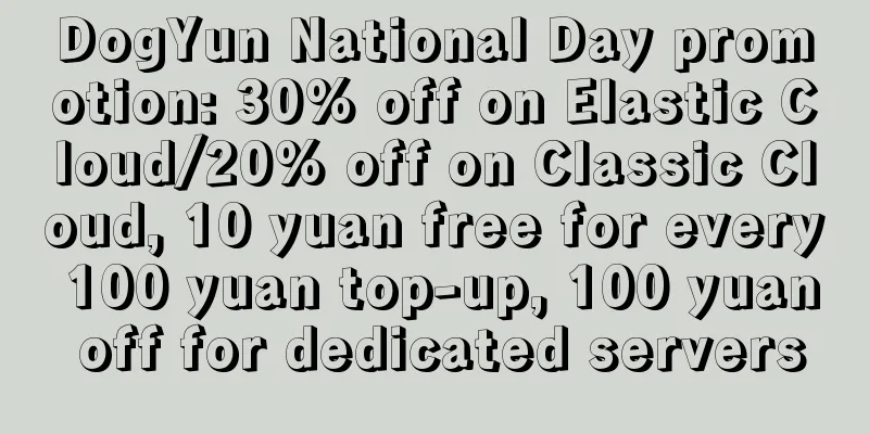 DogYun National Day promotion: 30% off on Elastic Cloud/20% off on Classic Cloud, 10 yuan free for every 100 yuan top-up, 100 yuan off for dedicated servers
