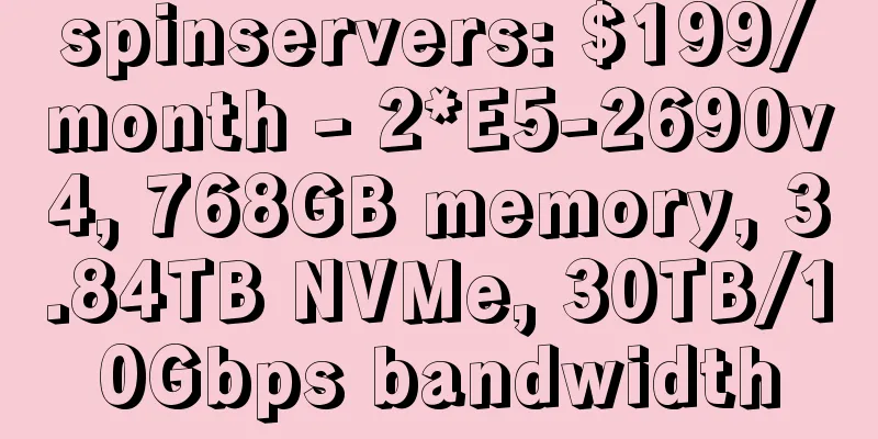 spinservers: $199/month - 2*E5-2690v4, 768GB memory, 3.84TB NVMe, 30TB/10Gbps bandwidth