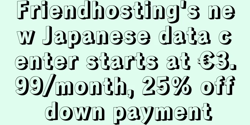 Friendhosting's new Japanese data center starts at €3.99/month, 25% off down payment