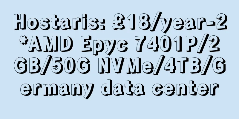Hostaris: £18/year-2*AMD Epyc 7401P/2GB/50G NVMe/4TB/Germany data center
