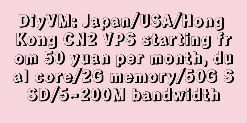 DiyVM: Japan/USA/Hong Kong CN2 VPS starting from 50 yuan per month, dual core/2G memory/50G SSD/5~200M bandwidth