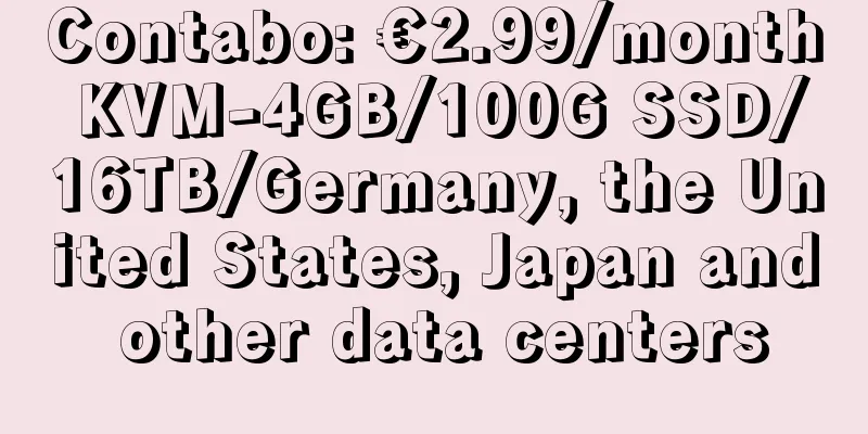 Contabo: €2.99/month KVM-4GB/100G SSD/16TB/Germany, the United States, Japan and other data centers