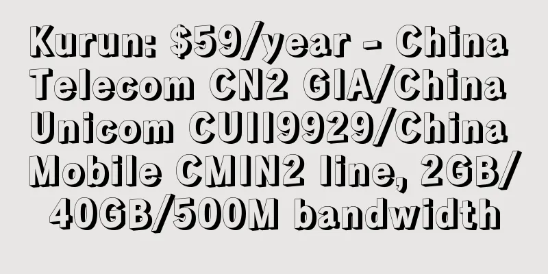 Kurun: $59/year - China Telecom CN2 GIA/China Unicom CUII9929/China Mobile CMIN2 line, 2GB/40GB/500M bandwidth