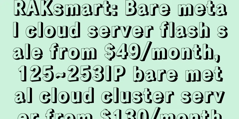RAKsmart: Bare metal cloud server flash sale from $49/month, 125~253IP bare metal cloud cluster server from $130/month